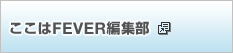ここはFEVER編集部