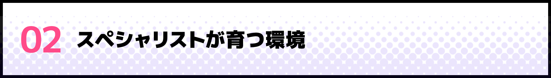 02 スペシャリストが育つ環境