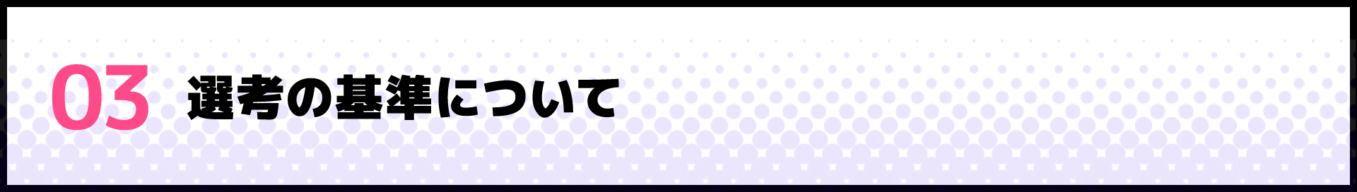 03 選考の基準について