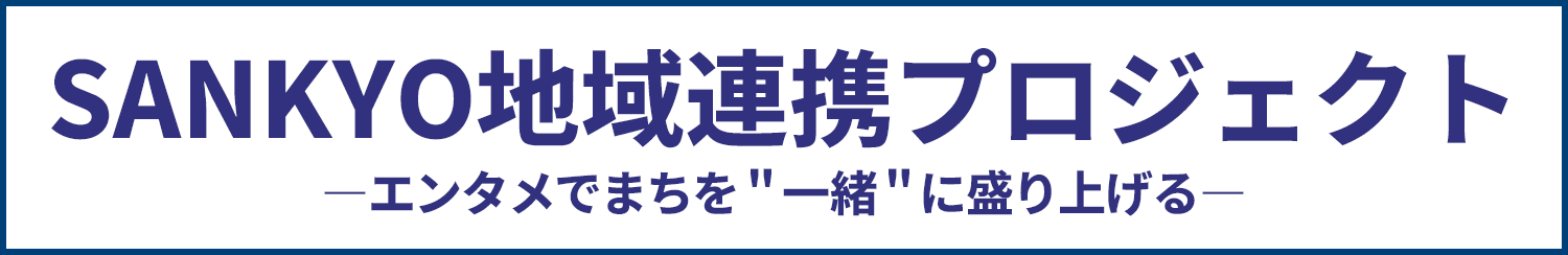 SANKYO地域連携プロジェクト_エンタメでまちを一緒に盛り上げる